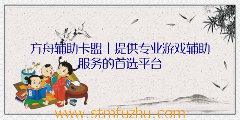 方舟辅助卡盟|提供专业游戏辅助服务的首选平台